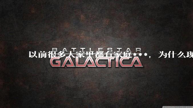 以前很多人家里都有家庭***，为什么现在几乎看不到了？
