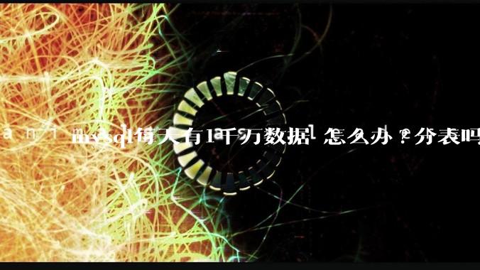 mysql每天有1千万数据 怎么办?分表吗 有什么好的方案。?