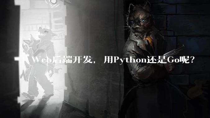 Web后端开发，用Python还是Go呢？