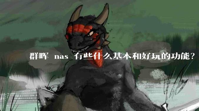 群晖 nas 有些什么基本和好玩的功能？